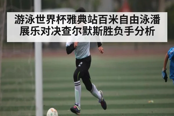 游泳世界杯雅典站百米自由泳潘展乐对决查尔默斯胜负手分析